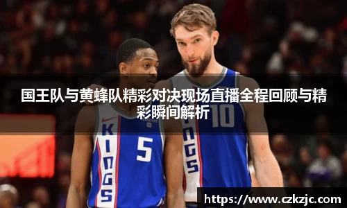 国王队与黄蜂队精彩对决现场直播全程回顾与精彩瞬间解析