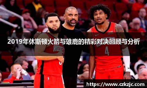 2019年休斯顿火箭与雄鹿的精彩对决回顾与分析