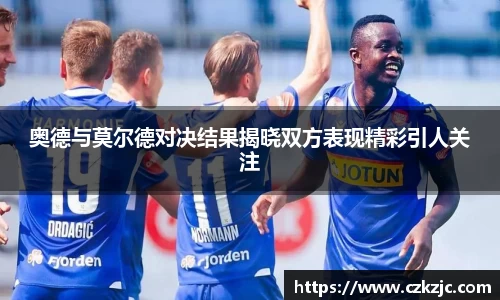 奥德与莫尔德对决结果揭晓双方表现精彩引人关注
