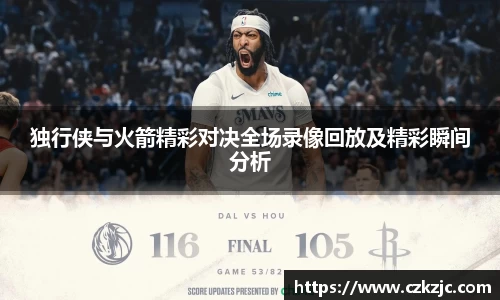 独行侠与火箭精彩对决全场录像回放及精彩瞬间分析