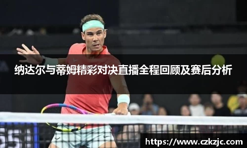纳达尔与蒂姆精彩对决直播全程回顾及赛后分析