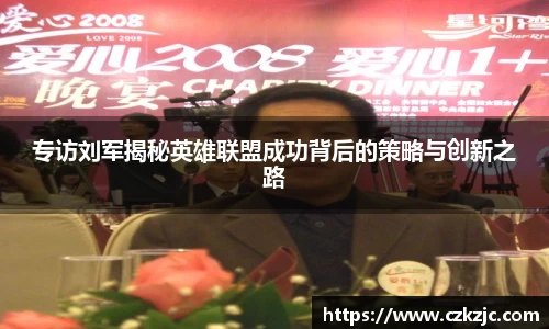 专访刘军揭秘英雄联盟成功背后的策略与创新之路