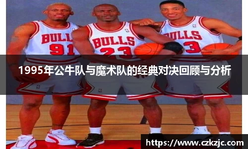 1995年公牛队与魔术队的经典对决回顾与分析