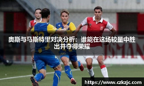 奥斯与马斯特里对决分析：谁能在这场较量中胜出并夺得荣耀